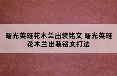 曙光英雄花木兰出装铭文 曙光英雄花木兰出装铭文打法